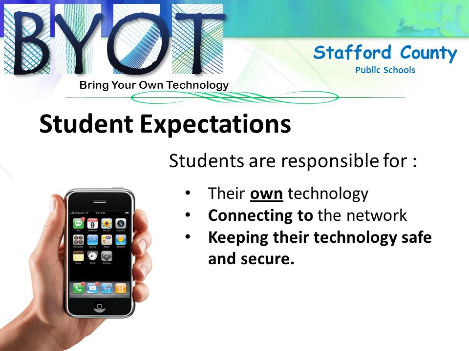 Bring Your Own Technology Stafford County Public Schools Student Expectations Their own technology Connecting to the network Keeping their technology safe and secure.