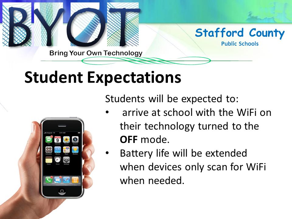 Bring Your Own Technology Stafford County Public Schools Student Expectations Students will be expected to: arrive at school with the WiFi on their technology turned to the OFF mode.