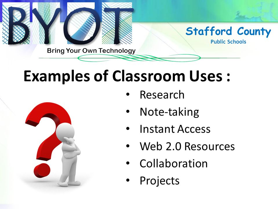 Bring Your Own Technology Stafford County Public Schools Examples of Classroom Uses : Research Note-taking Instant Access Web 2.0 Resources Collaboration Projects