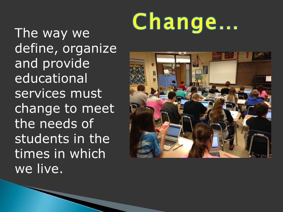 The way we define, organize and provide educational services must change to meet the needs of students in the times in which we live.