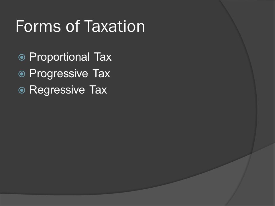 Forms of Taxation  Proportional Tax  Progressive Tax  Regressive Tax