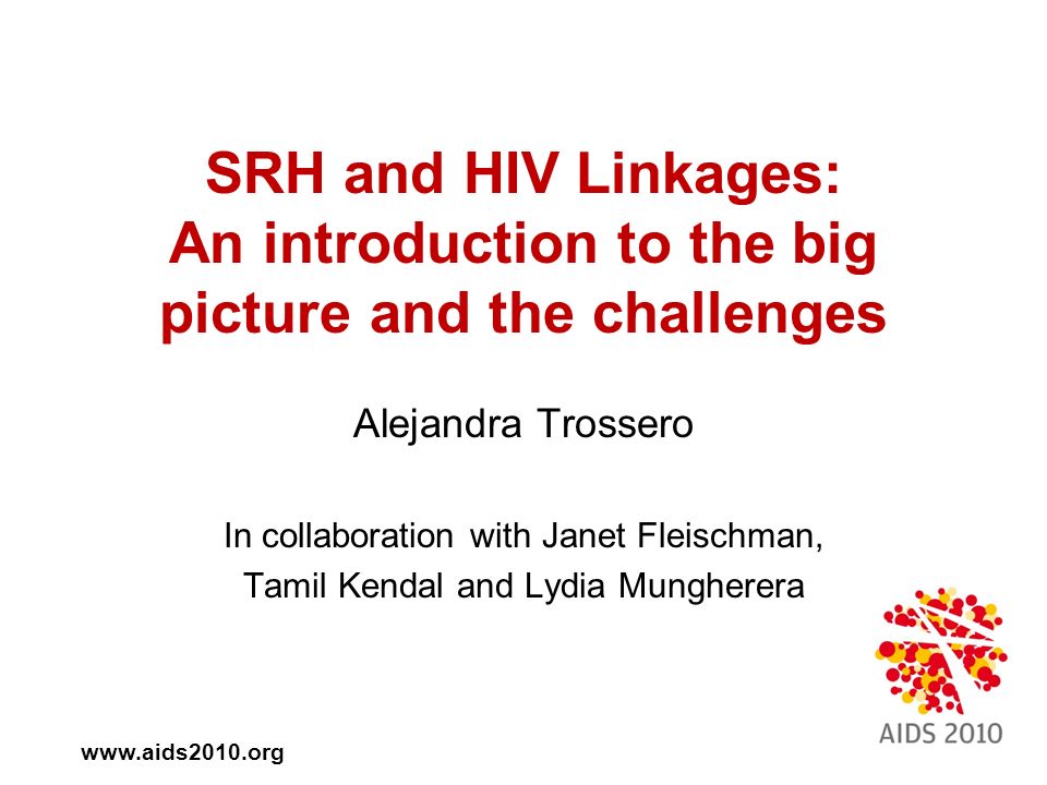 SRH and HIV Linkages: An introduction to the big picture and the challenges Alejandra Trossero In collaboration with Janet Fleischman, Tamil Kendal and Lydia Mungherera