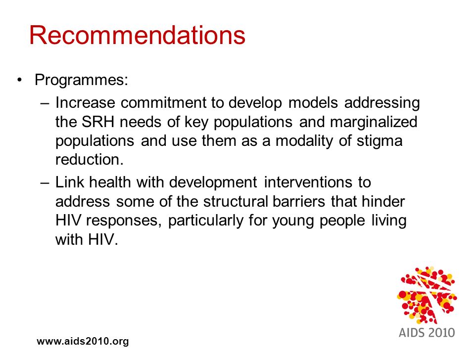 Recommendations Programmes: –Increase commitment to develop models addressing the SRH needs of key populations and marginalized populations and use them as a modality of stigma reduction.