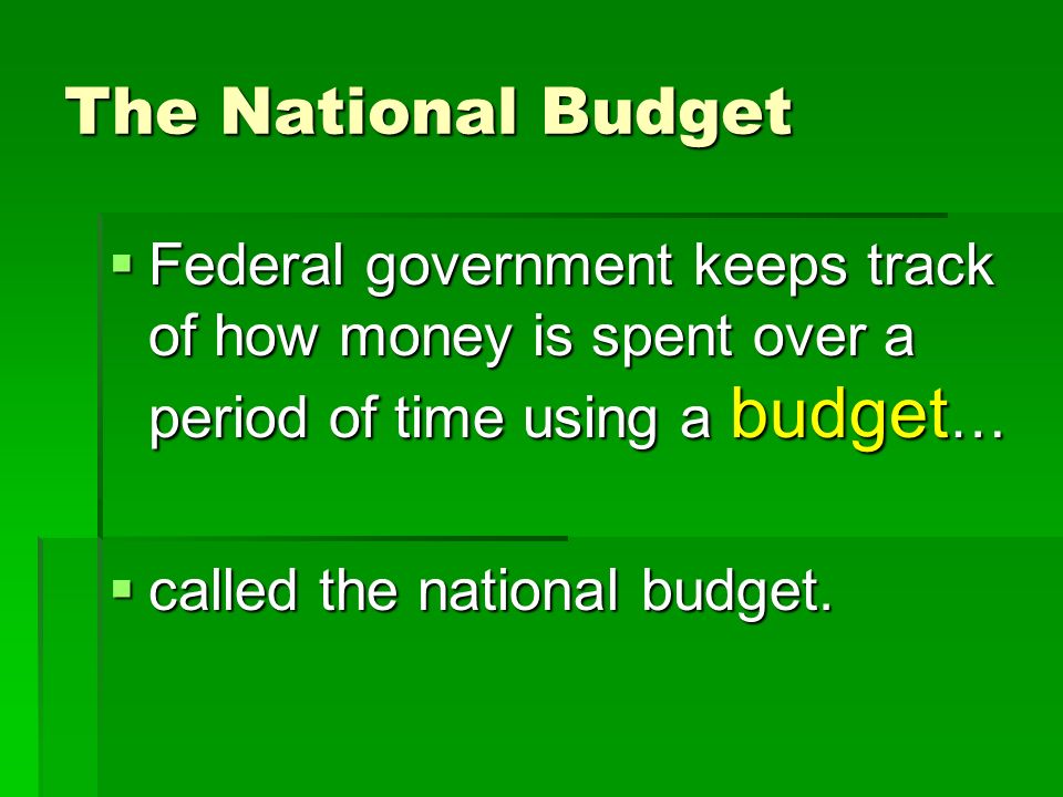 The National Budget  Federal government keeps track of how money is spent over a period of time using a budget …  called the national budget.