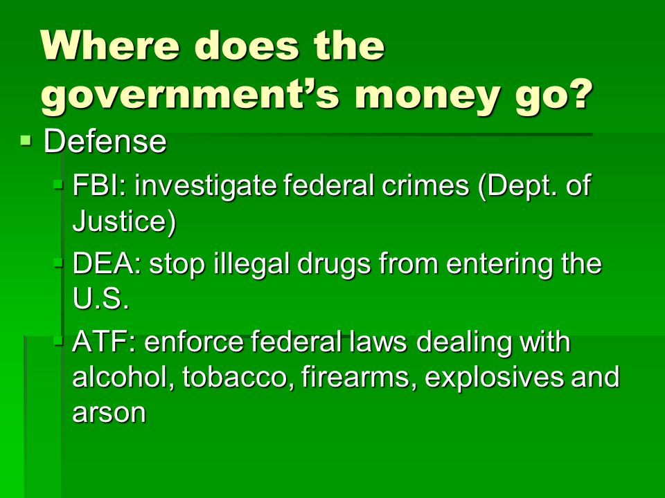 Where does the government’s money go.  Defense  FBI: investigate federal crimes (Dept.