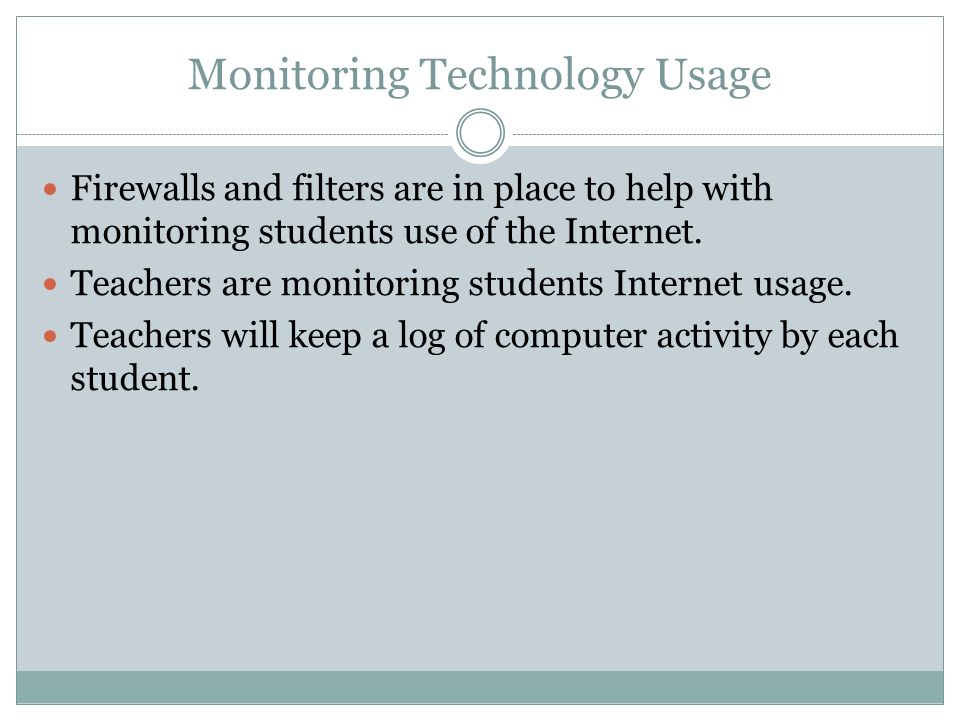 Monitoring Technology Usage Firewalls and filters are in place to help with monitoring students use of the Internet.