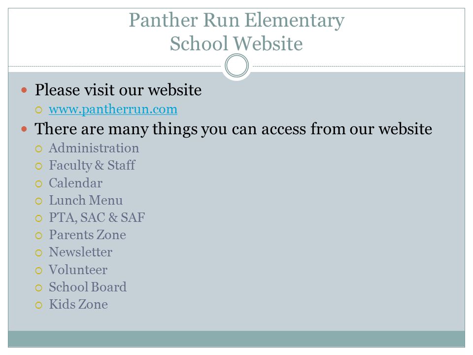 Panther Run Elementary School Website Please visit our website      There are many things you can access from our website  Administration  Faculty & Staff  Calendar  Lunch Menu  PTA, SAC & SAF  Parents Zone  Newsletter  Volunteer  School Board  Kids Zone
