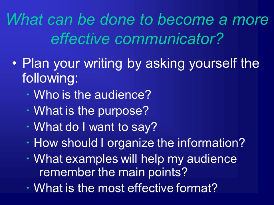 Plan your writing by asking yourself the following:  Who is the audience.
