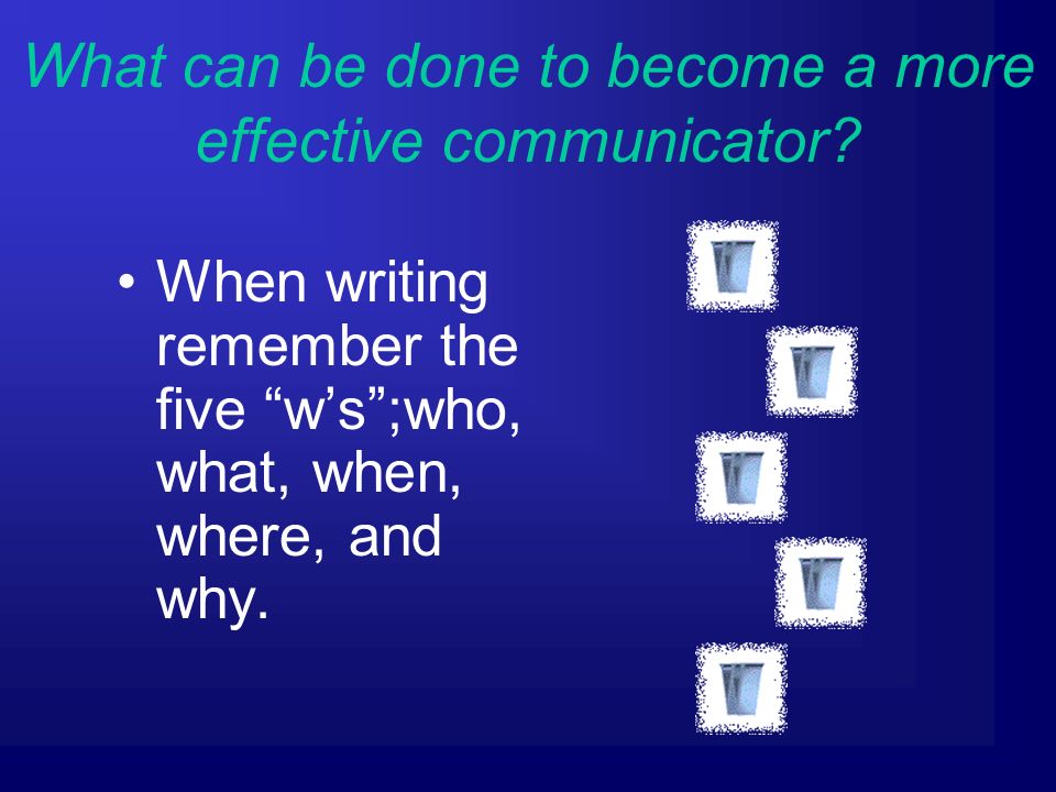 When writing remember the five w’s ;who, what, when, where, and why.