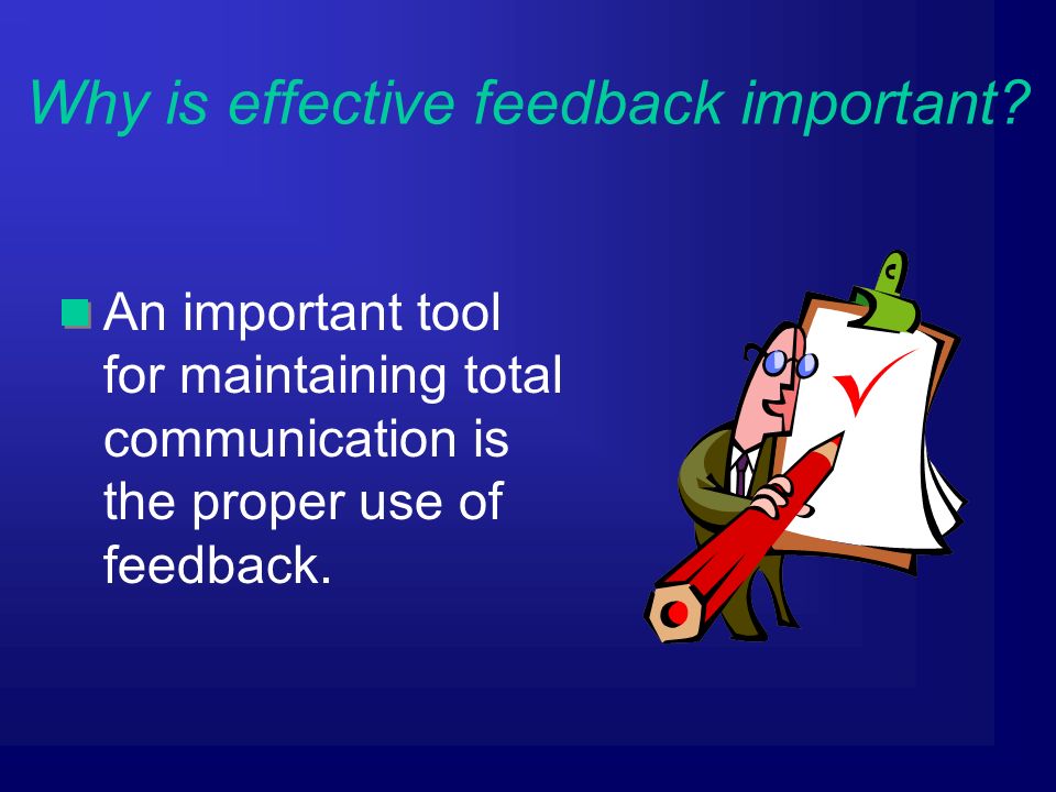 An important tool for maintaining total communication is the proper use of feedback.