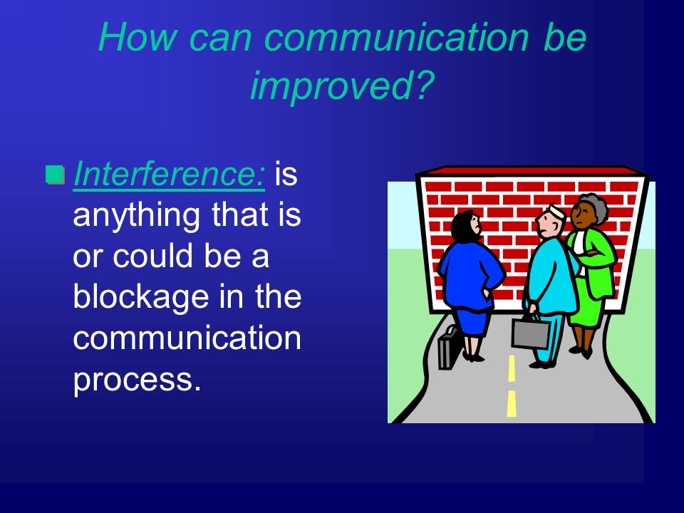Interference: is anything that is or could be a blockage in the communication process.
