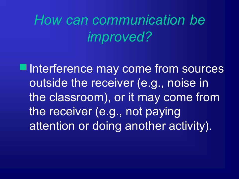 Interference may come from sources outside the receiver (e.g., noise in the classroom), or it may come from the receiver (e.g., not paying attention or doing another activity).