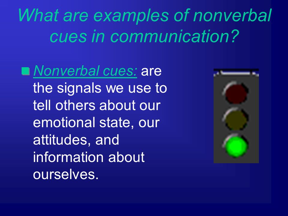Nonverbal cues: are the signals we use to tell others about our emotional state, our attitudes, and information about ourselves.