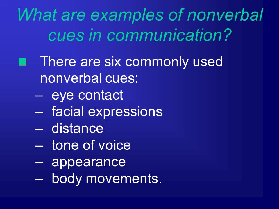 There are six commonly used nonverbal cues: –eye contact –facial expressions –distance –tone of voice –appearance –body movements.