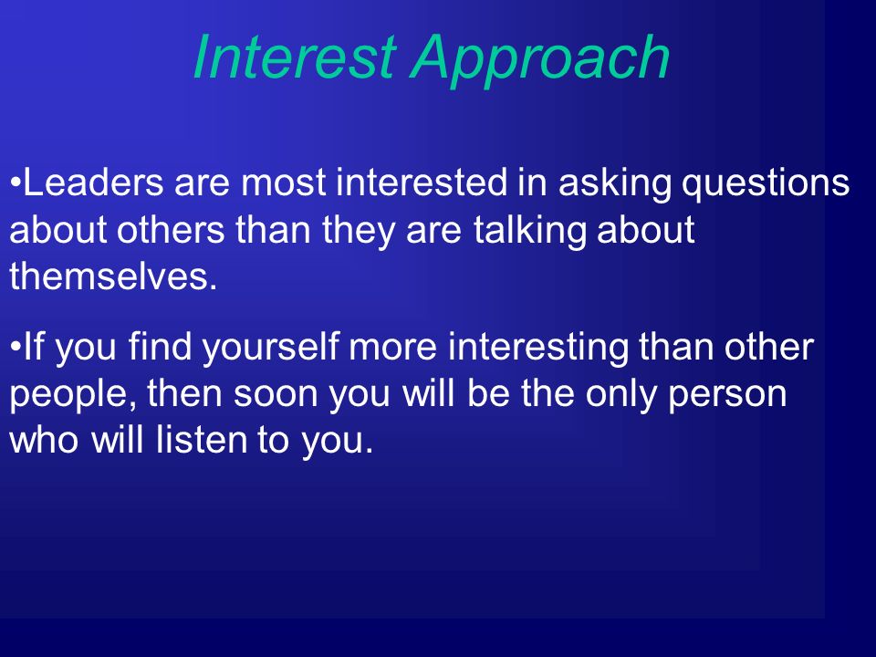 Interest Approach Leaders are most interested in asking questions about others than they are talking about themselves.