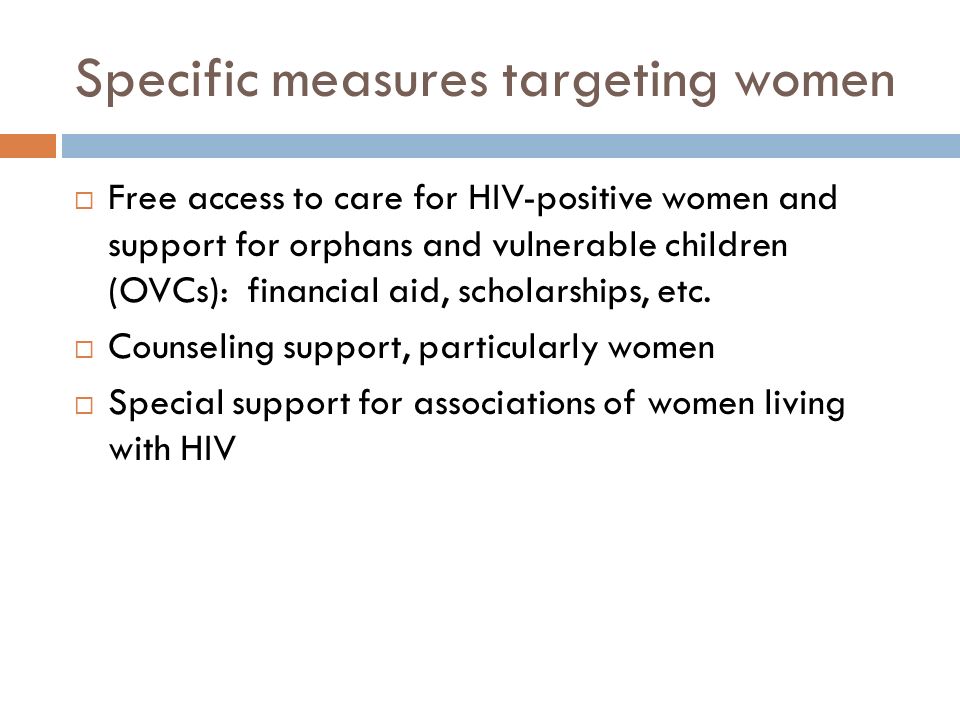 Specific measures targeting women  Free access to care for HIV-positive women and support for orphans and vulnerable children (OVCs): financial aid, scholarships, etc.