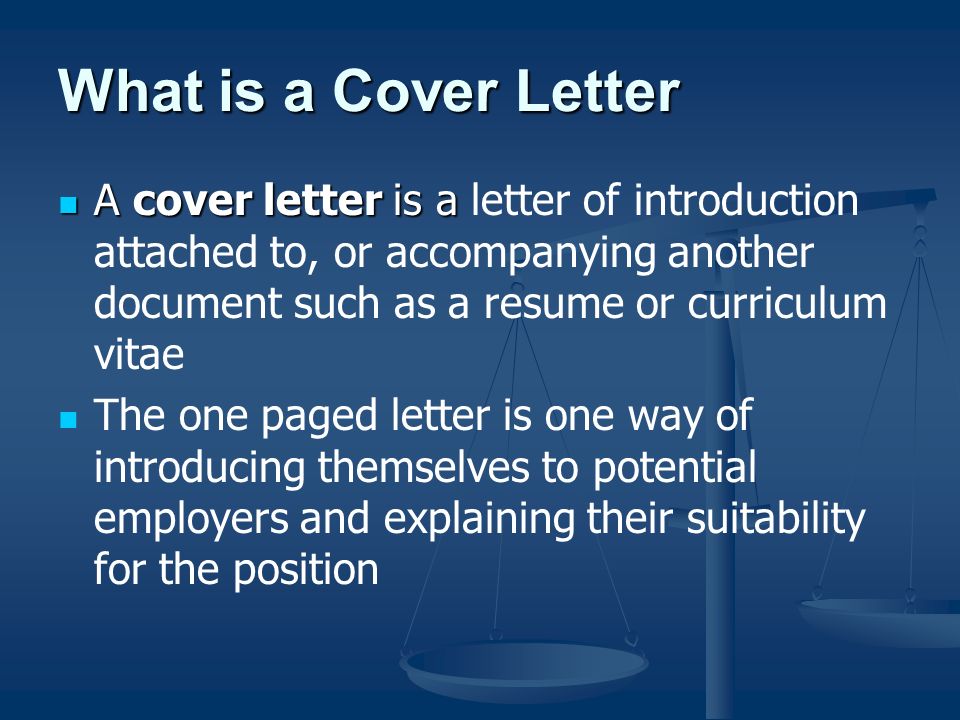 What is a Cover Letter A cover letter is a A cover letter is a letter of introduction attached to, or accompanying another document such as a resume or curriculum vitae The one paged letter is one way of introducing themselves to potential employers and explaining their suitability for the position