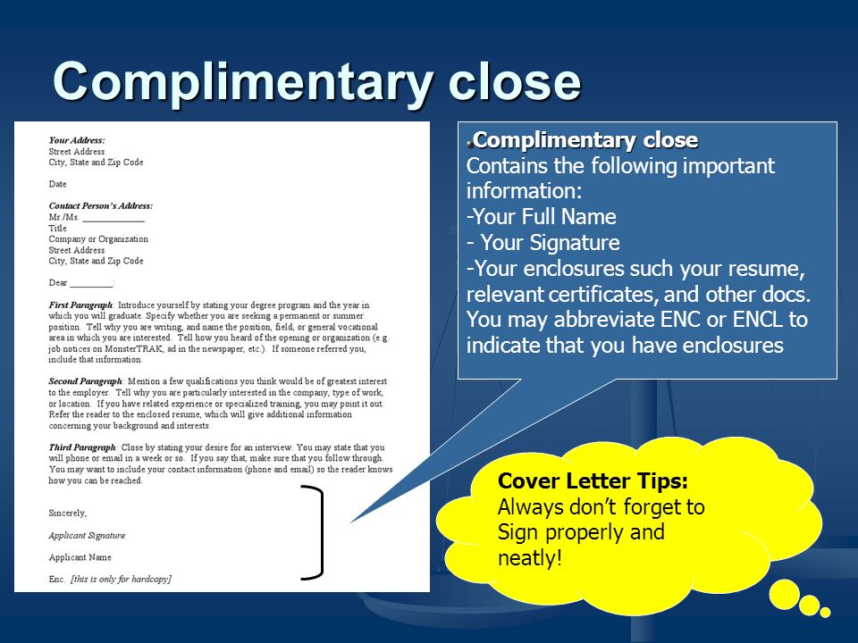 Complimentary close Contains the following important information: -Your Full Name - Your Signature -Your enclosures such your resume, relevant certificates, and other docs.