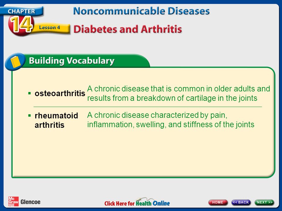 A chronic disease that is common in older adults and results from a breakdown of cartilage in the joints  osteoarthritis A chronic disease characterized by pain, inflammation, swelling, and stiffness of the joints  rheumatoid arthritis