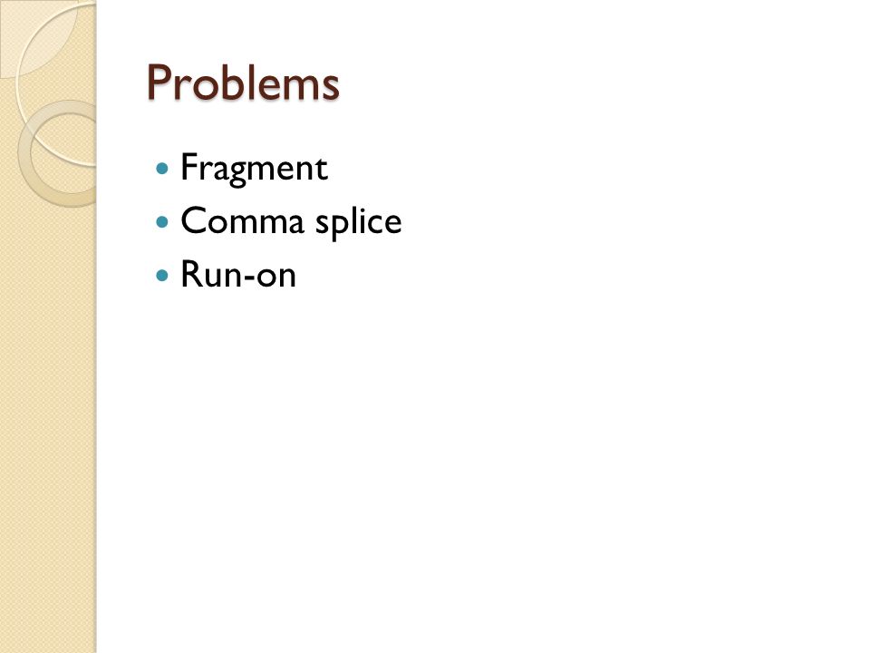 Problems Fragment Comma splice Run-on
