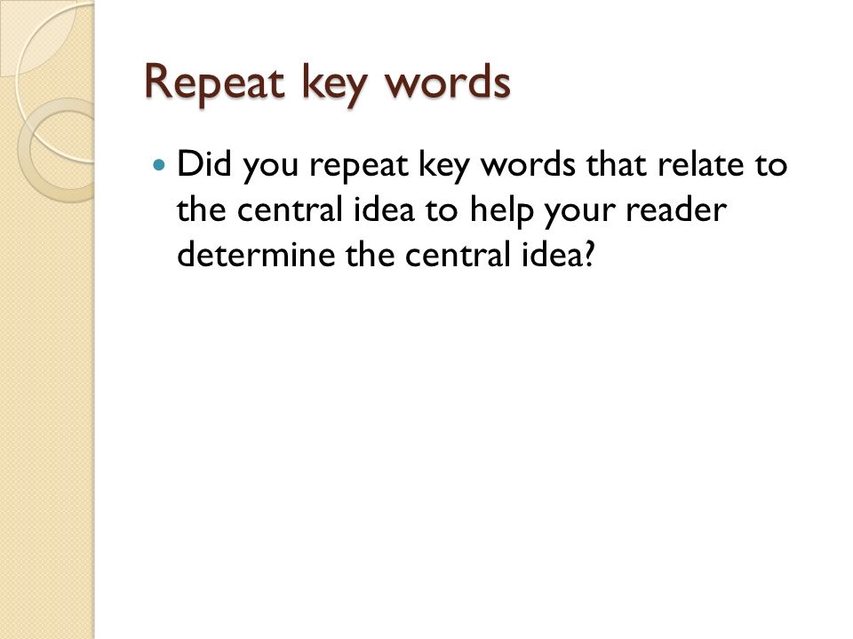 Repeat key words Did you repeat key words that relate to the central idea to help your reader determine the central idea