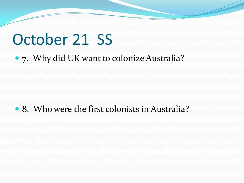 October 21 SS 7. Why did UK want to colonize Australia.