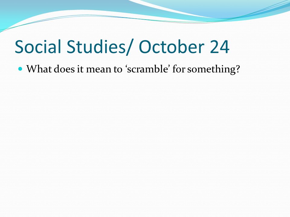 Social Studies/ October 24 What does it mean to ‘scramble’ for something