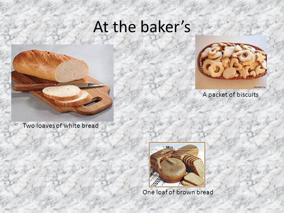 At the baker’s One loaf of brown bread Two loaves of white bread A packet of biscuits