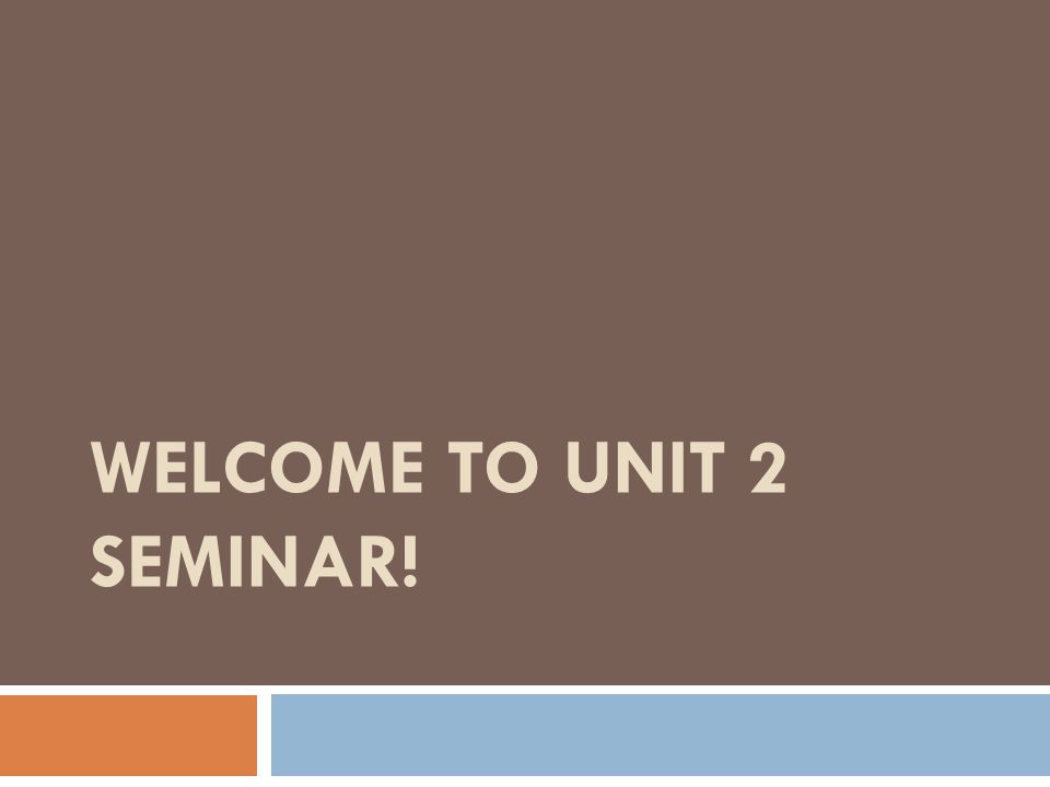 WELCOME TO UNIT 2 SEMINAR!