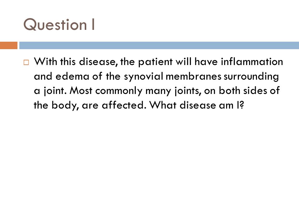 Question I  With this disease, the patient will have inflammation and edema of the synovial membranes surrounding a joint.