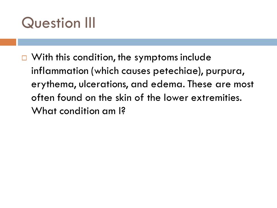 Question III  With this condition, the symptoms include inflammation (which causes petechiae), purpura, erythema, ulcerations, and edema.