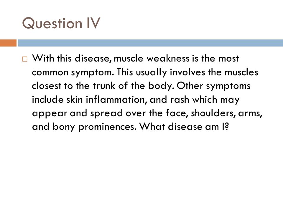 Question IV  With this disease, muscle weakness is the most common symptom.