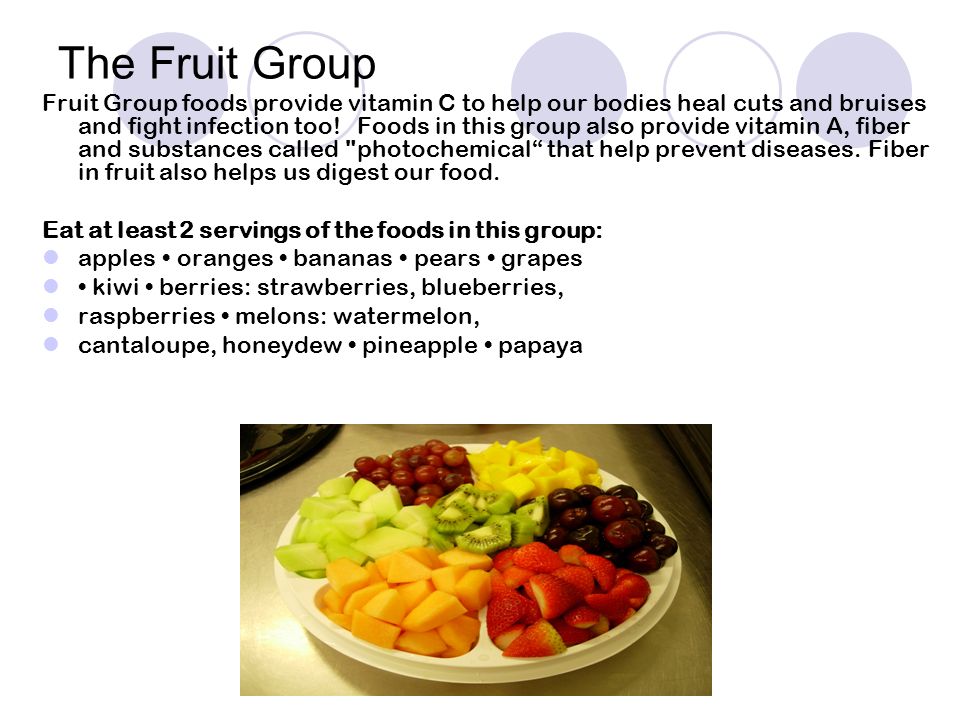 The Fruit Group Fruit Group foods provide vitamin C to help our bodies heal cuts and bruises and fight infection too.