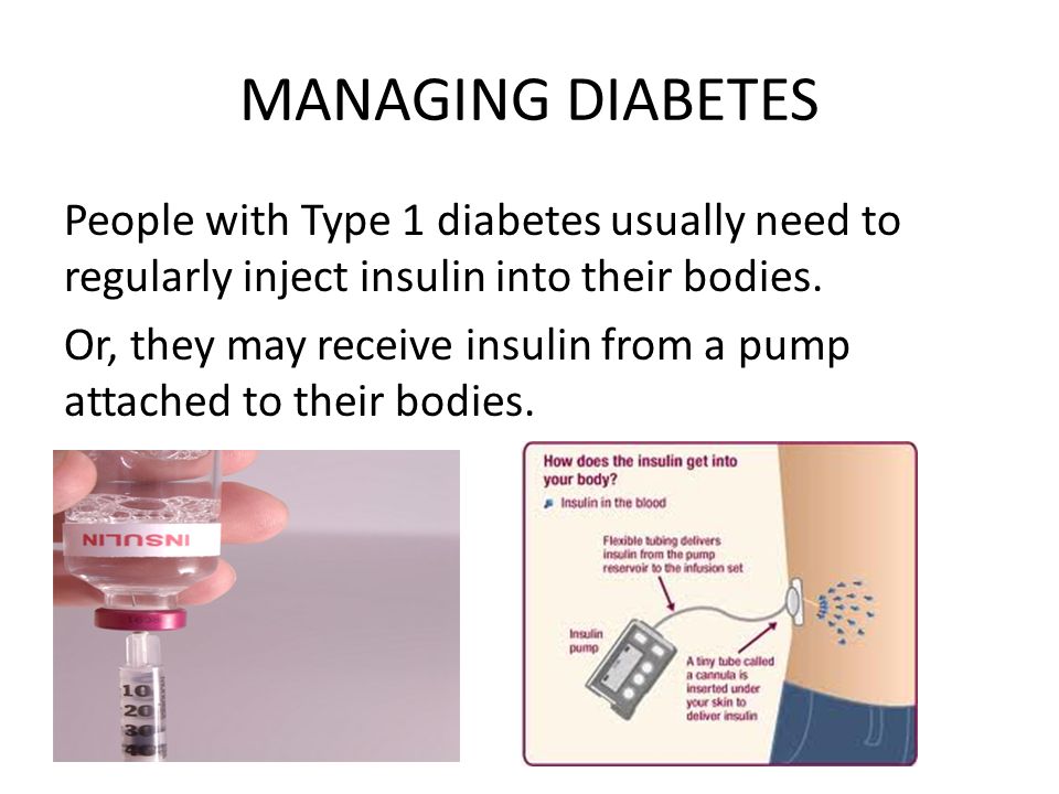 MANAGING DIABETES People with Type 1 diabetes usually need to regularly inject insulin into their bodies.