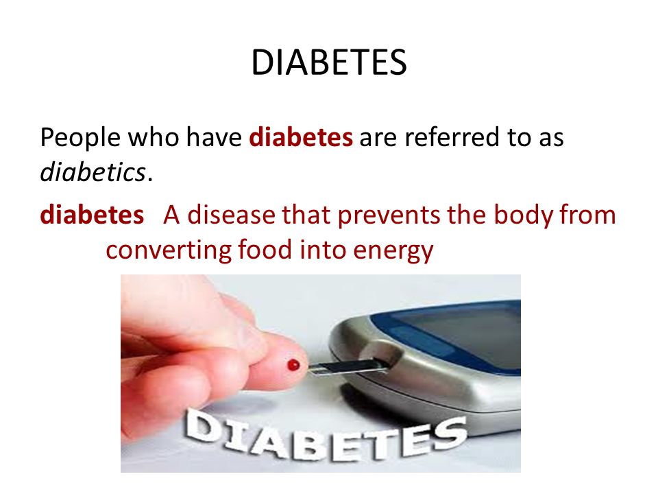 DIABETES People who have diabetes are referred to as diabetics.