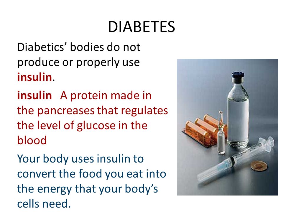 DIABETES Diabetics’ bodies do not produce or properly use insulin.