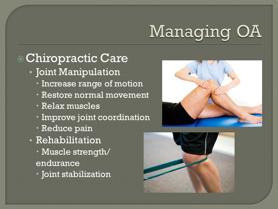  Chiropractic Care Joint Manipulation  Increase range of motion  Restore normal movement  Relax muscles  Improve joint coordination  Reduce pain Rehabilitation  Muscle strength/ endurance  Joint stabilization