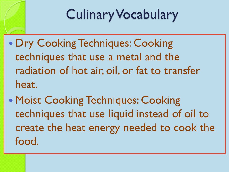 Dry Cooking Techniques: Cooking techniques that use a metal and the radiation of hot air, oil, or fat to transfer heat.