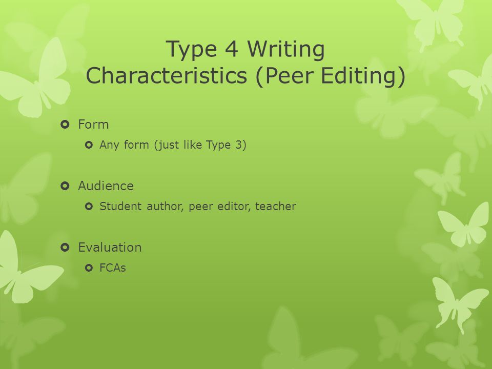 Type 4 Writing Characteristics (Peer Editing)  Form  Any form (just like Type 3)  Audience  Student author, peer editor, teacher  Evaluation  FCAs