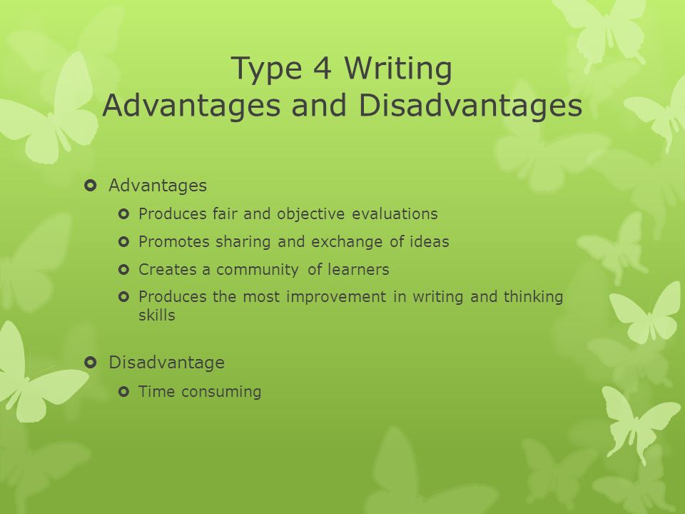 Type 4 Writing Advantages and Disadvantages  Advantages  Produces fair and objective evaluations  Promotes sharing and exchange of ideas  Creates a community of learners  Produces the most improvement in writing and thinking skills  Disadvantage  Time consuming