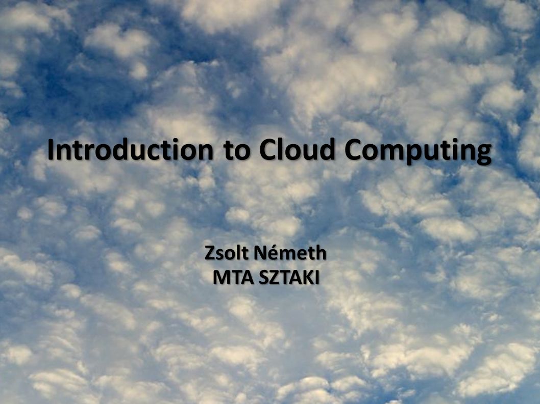 Introduction to Cloud Computing Zsolt Németh MTA SZTAKI