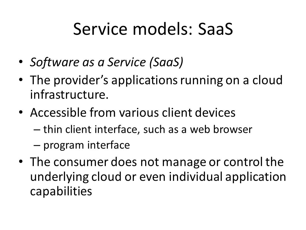 Service models: SaaS Software as a Service (SaaS) The provider’s applications running on a cloud infrastructure.
