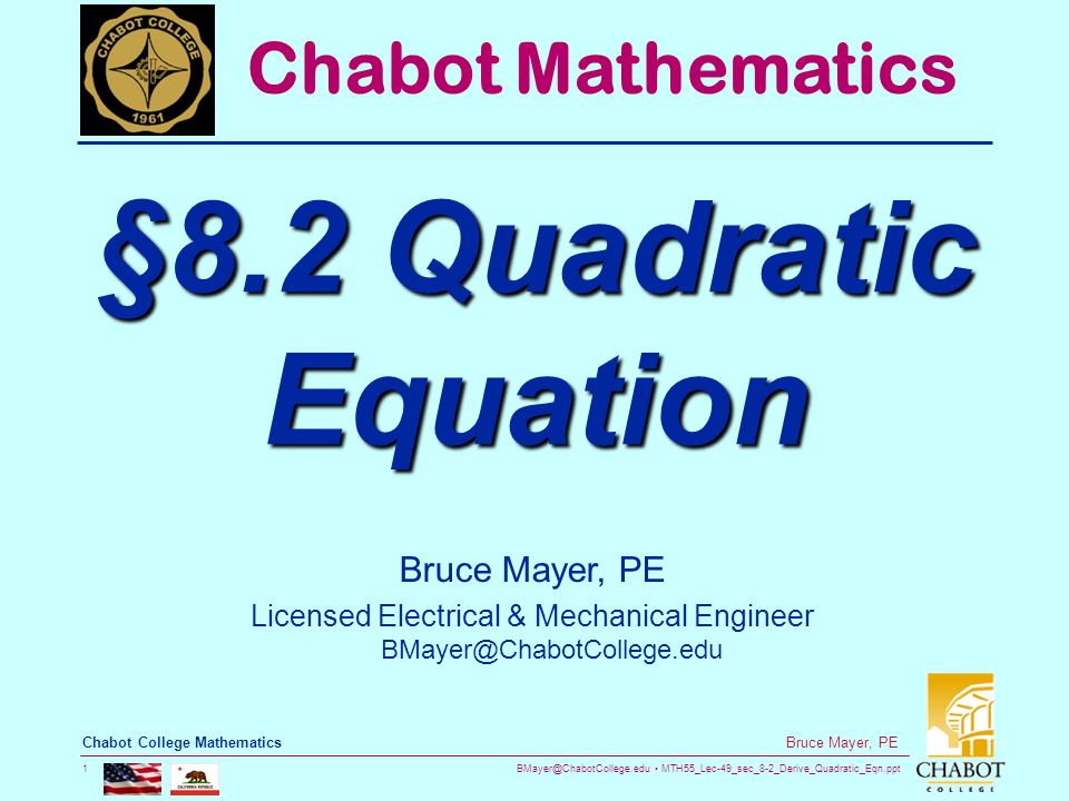 MTH55_Lec-49_sec_8-2_Derive_Quadratic_Eqn.ppt 1 Bruce Mayer, PE Chabot College Mathematics Bruce Mayer, PE Licensed Electrical & Mechanical Engineer Chabot Mathematics §8.2 Quadratic Equation