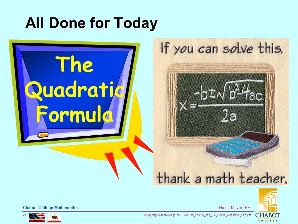 MTH55_Lec-49_sec_8-2_Derive_Quadratic_Eqn.ppt 26 Bruce Mayer, PE Chabot College Mathematics All Done for Today The Quadratic Formula