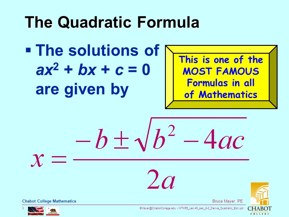 MTH55_Lec-49_sec_8-2_Derive_Quadratic_Eqn.ppt 3 Bruce Mayer, PE Chabot College Mathematics The Quadratic Formula  The solutions of ax 2 + bx + c = 0 are given by This is one of the MOST FAMOUS Formulas in all of Mathematics