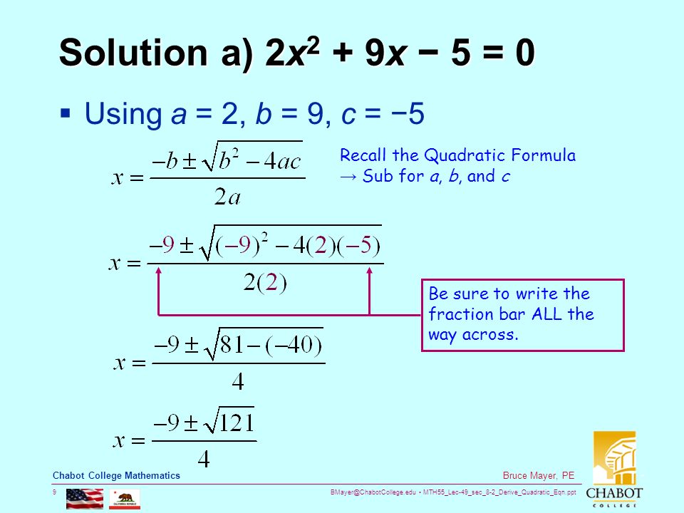 MTH55_Lec-49_sec_8-2_Derive_Quadratic_Eqn.ppt 9 Bruce Mayer, PE Chabot College Mathematics Solution a) 2x 2 + 9x − 5 = 0  Using a = 2, b = 9, c = −5 Be sure to write the fraction bar ALL the way across.