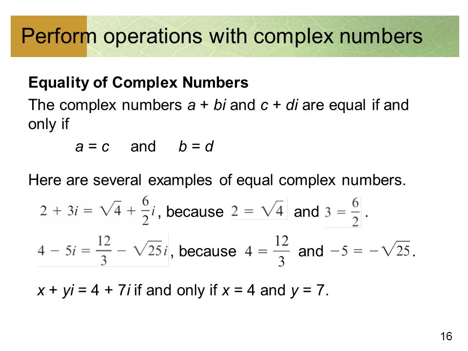 16 Perform operations with complex numbers Equality of Complex Numbers The complex numbers a + bi and c + di are equal if and only if a = c and b = d Here are several examples of equal complex numbers., because and.
