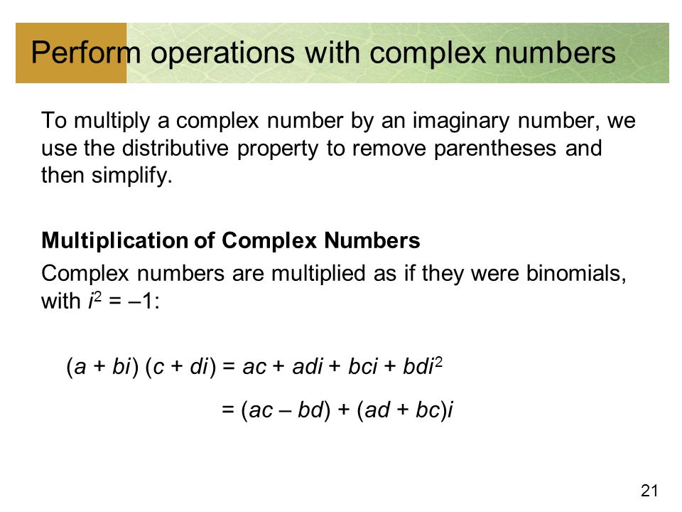 21 Perform operations with complex numbers To multiply a complex number by an imaginary number, we use the distributive property to remove parentheses and then simplify.