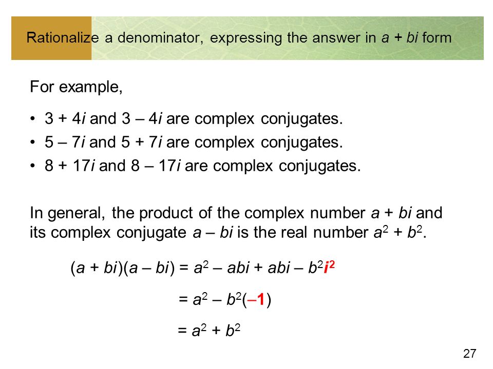 27 Rationalize a denominator, expressing the answer in a + bi form For example, 3 + 4i and 3 – 4i are complex conjugates.