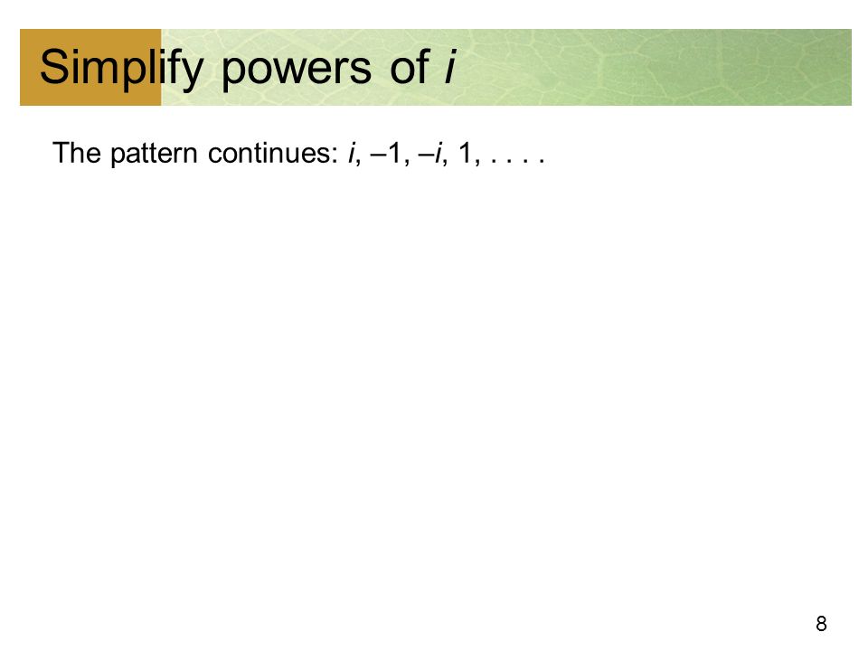 8 Simplify powers of i The pattern continues: i, –1, –i, 1,....